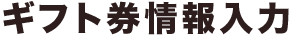ギフト券情報入力